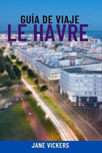 Guía de Viaje Le Havre: Descubra la joya marítima moderna de Normandía: atracciones principales, lugares destacados del puerto de cruceros, playas, arquitectura y experiencias locales