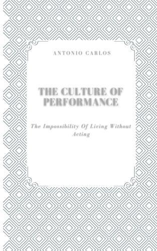 The Culture of Performance: The Impossibility of Living Without Acting