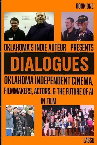 Dialogues: Oklahoma Independent Cinema, Filmmakers, Actors, & the Future of AI in Film (BOOK ONE)