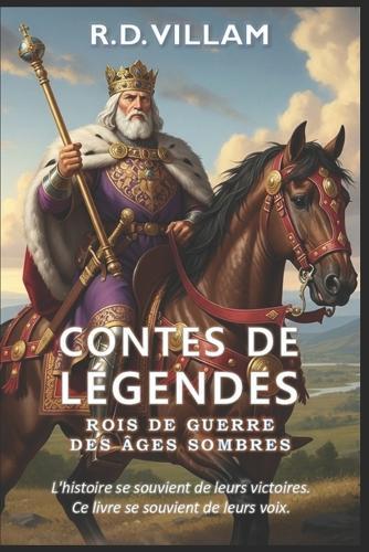 Contes de Légendes: Rois de guerre des Âges sombres: 20 récits à la première personne des plus grands généraux, bâtisseurs d'empires et conquérants légendaires de l'histoire