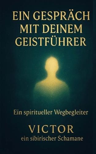 Ein Gespräch mit deinem Geistführer: Ein spiritueller Wegbegleiter / Victor ein sibirischer Schamane
