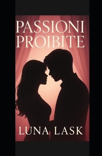 Passioni Proibite: ""Romanzo Erotico Italiano - Thriller Erotico Psicologico di Passione, Tradimento, Desiderio Proibito, Intrighi, Ossessioni e Amore Tossico con Colpi di Scena e Triangoli Amorosi""