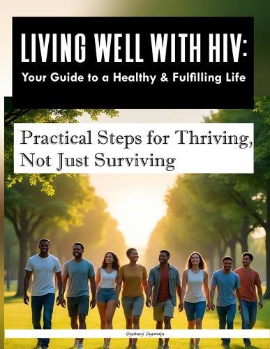 Living Well with HIV: Your Guide to a Healthy & Fulfilling Life: Practical Steps for Thriving, Not Just Surviving