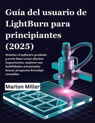 Guía del usuario de LightBurn para principiantes (2025): Domine el software grabado y corte láser crear diseños impactantes, mejorar sus habilidades artesanales lanzar proyectos bricolaje rentables