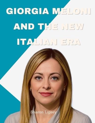 Giorgia Meloni and the New Italian Era: Nationalism, Power, and the Making of Europe's Most Influential Leader
