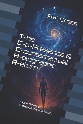 The Co-Presence and Counterfactual Holographic Return (TCCHR): A New Theory of Consciousness and Reality