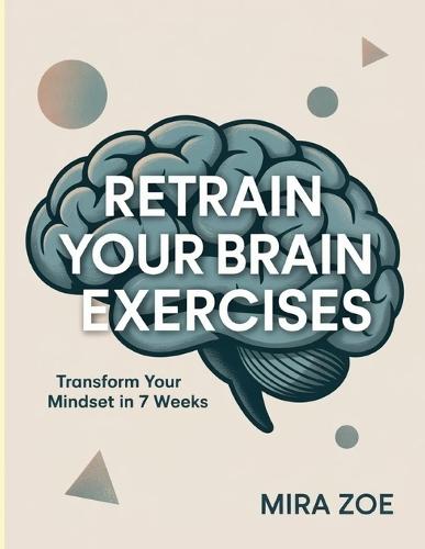 Retrain Your Brain Exercises: Transform Your Mindset in 7 Weeks.