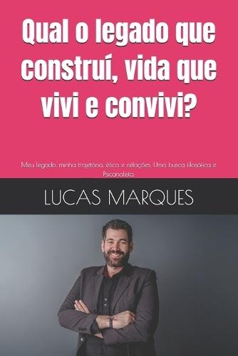 Qual o legado que construí, vida que vivi e convivi?: Meu legado, minha trajetória, ética e relações. Uma busca filosófica e Psicanalista.