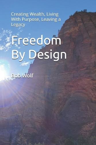Freedom By Design: Creating Wealth, Living With Purpose, Leaving a Legacy
