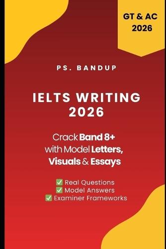 IELTS Writing Band 8+ Cracked: Letters, Essays & Visuals: Covers Academic & General Training Writing Task 1 & 2 with Updated 2025 Writing Topics