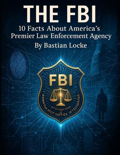 THe FBI: 10 Facts About America's Premier Law Enforcement Agency