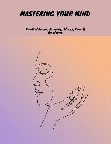 Mastering Your Mind: Control Anger, Anxiety, Stress, Fear & Emotions