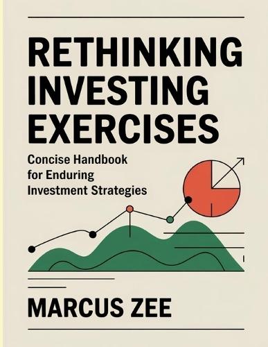 Rethinking Investing Exercises: Concise Handbook for Enduring Investment Strategies.