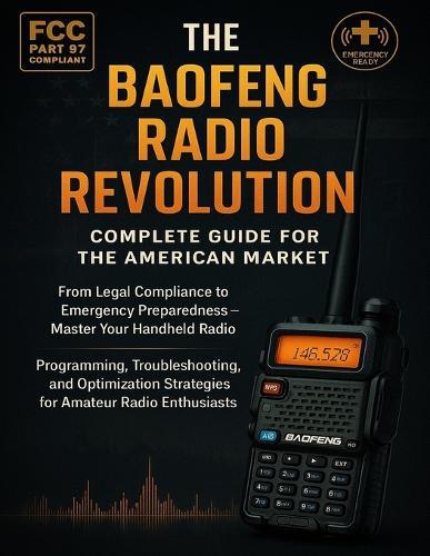 The Baofeng Radio Revolution: Guide for the US Market: Legal Compliance to Emergency Readiness-Master Your Handheld Radio: Programming, Troubleshooting & Optimization for Hams.