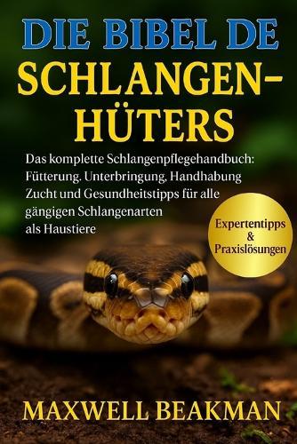Die Bibel Des Schlangenhüters: Das komplette Schlangenpflegehandbuch: Fütterung, Unterbringung, Handhabung, Zucht und Gesundheitstipps für alle gängigen Schlangenarten als Haustiere