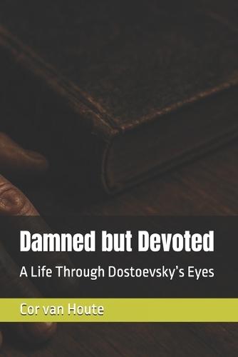 Damned but Devoted: A Life Through Dostoevsky's Eyes