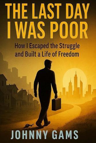 The Last Day I Was Poor: How I Escaped the Cycle of Struggle and Built a Life of Freedom