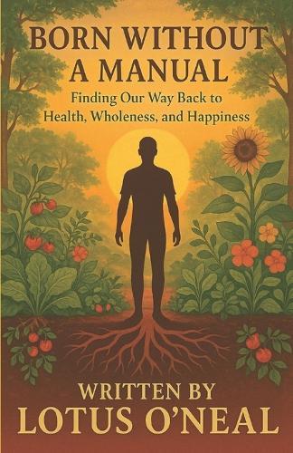 Born Without A Manual: Finding Our Way Back to Health, Wholeness, and Happiness