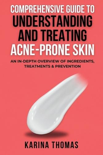 Comprehensive Guide To Understanding And Treating Acne-Prone Skin: An In-Depth Overview Of Ingredients, Treatments & Prevention