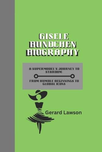 Gisele Bundchen: A Supermodel's Journey to Stardom: From Humble Beginnings to Global Icons.