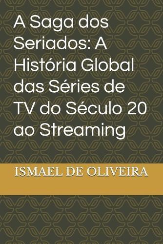 A Saga dos Seriados: A História Global das Séries de TV do Século 20 ao Streaming