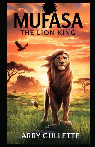Mufasa (the Lion King): Behind the Story, the Characters, and the Themes of The Lion King's Prequel
