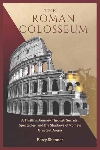 The Roman Colosseum: A Thrilling Journey Through Secrets, Spectacles, and the Shadows of Rome's Greatest Arena