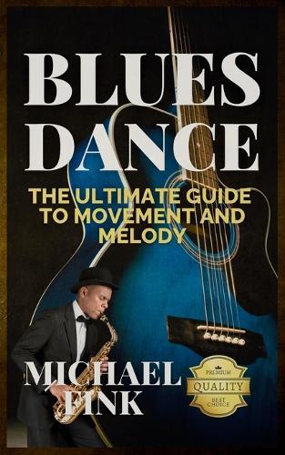Blues Dance: The Ultimate Guide to Movement and Melody: Master the Art of Blues with Unmatched Expertise and Insight