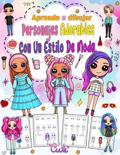 Aprende a dibujar personajes adorables con un estilo de moda.: Crea tu propio arte con 100 personajes adorables con estilos de moda únicos