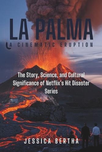La Palma: A Cinematic Eruption: The Story, Science, and Cultural Significance of Netflix's Hit Disaster Series