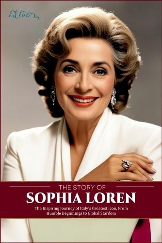 The Story of Sophia Loren: The Inspiring Journey of Italy's Greatest Icon, From Humble Beginnings to Global Stardom