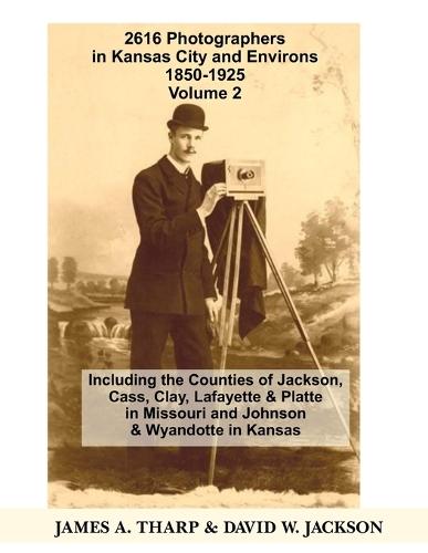 2616 Photographers in Kansas City, Missouri, and Environs, 1850-1925: Including the Counties of Jackson, Cass, Clay Lafayette & Platte in Missouri, and Johnson & Wyandotte in Kansas, Volume 2 K-Z