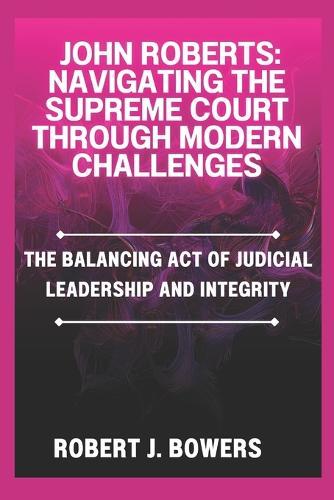 John Roberts: Navigating the Supreme Court Through Modern Challenges: The balancing Act of judicial Leadership and Integrity