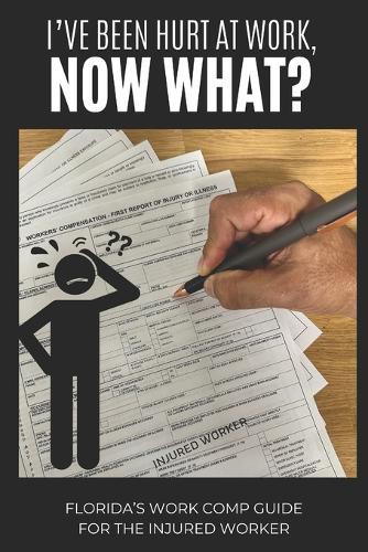 I've Been Hurt at Work, Now What?: Florida's Work Comp Guide for The Injured Worker