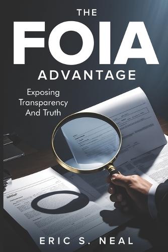 The FOIA Advantage: Master Public Records Requests to Expose the Truth