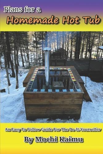 Plans for a Homemade Hot Tub: An Easy To Follow Guide for the Do-It-Yourselfer