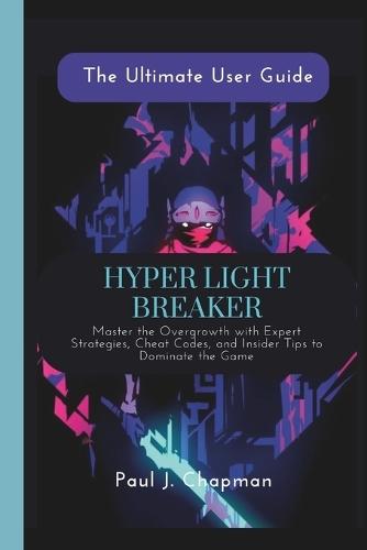 Hyper Light Breaker {The Ultimate User Guide}: Master the Overgrowth with Expert Strategies, Cheat Codes, and Insider Tips to Dominate the Game