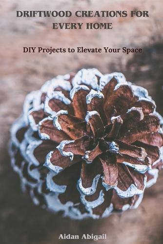 Driftwood Creations for Every Home: DIY Projects to Elevate Your Space