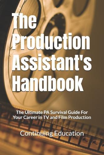 The Production Assistant's Handbook: The Ultimate PA Survival Guide For Your Career in TV and Film Production