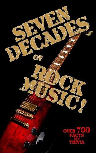 Seven Decades of Rock Music! - A Bumper Book of Facts and Trivia for Rockers: Over 700 Facts and Trivia through 1960, 1970, 1980, 1990, 2000, 2010 and into 2020