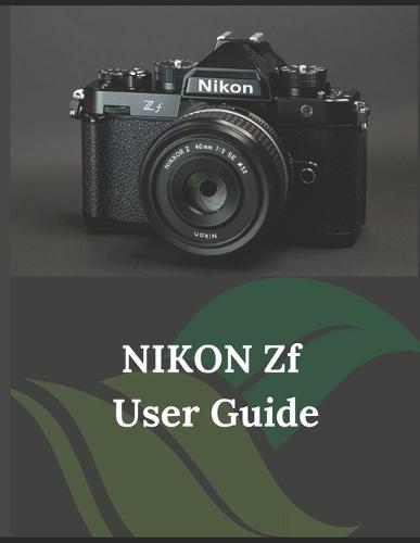 Nikon Zf User Guide: A Practical Guide to Photography and Videography with the Zf