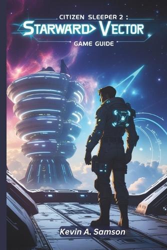 Citizen Sleeper 2: STARWARD VECTOR GAME GUIDE: Master Strategies to Dominate High-Stakes Missions, Uncover Hidden Secrets, and Unlock Every Storyline