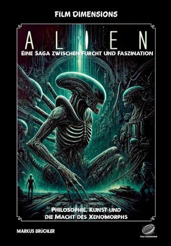 Film Dimensions: Alien - Eine Saga zwischen Furcht und Faszination: Philosophie, Kunst und die Macht des Xenomorphs