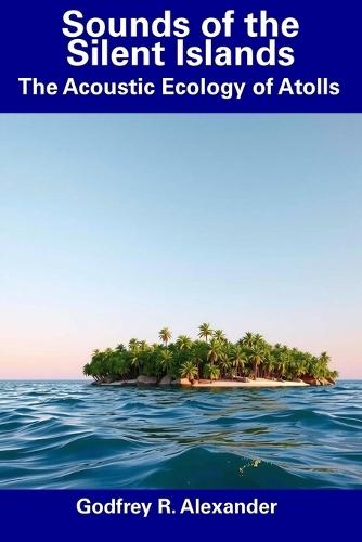 Sounds of the Silent Islands: The Acoustic Ecology of Atolls
