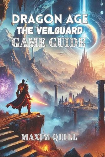 Dragon Age: The Veilguard Game Guide: A Step-by-Step Walkthrough to Conquer Challenges, and Maximize Rewards-for Beginners and Seasoned Players Alike!