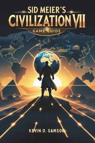 Sid Meier's Civilization VII Game Guide: Unlock Hidden Strategies, Expert Tips, Step-by-Step Tactics to Build Empires and Defeat Rivals