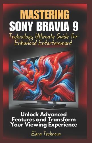 Mastering Sony Bravia 9 Technology Ultimate Guide for Enhanced Entertainment: Unlock Advanced Features and Transform Your Viewing Experience