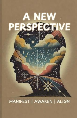 A New Perspective: See Life Differently, Manifest Abundance, and Align with Your True Self