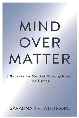 Mind Over Matter: 6 Secrets to Mental Strength and Resilience