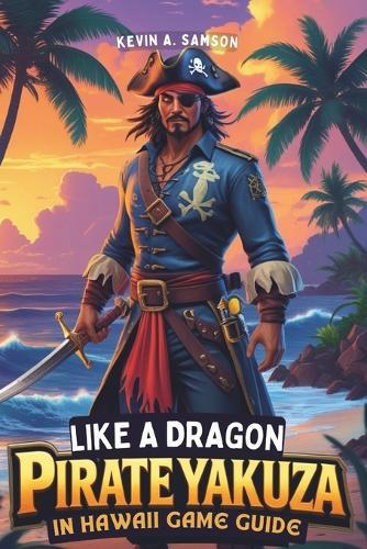 Like a Dragon: Pirate Yakuza in Hawaii game guide: From Ship Customization to Secret Treasures, Master Every Element of Majima's Pirate Adventure for Ultimate Success